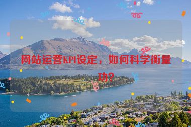 網(wǎng)站運(yùn)營KPI設(shè)定，如何科學(xué)衡量成功？