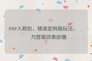 DMP人群包，精準定向新玩法，助力營銷效果倍增