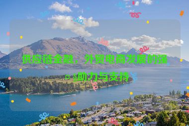 供應(yīng)鏈金融，外貿(mào)電商發(fā)展的強(qiáng)大助力與支持