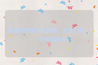 食品飲料類(lèi)外貿(mào)選品，舌尖上的海外市場(chǎng)商機(jī)