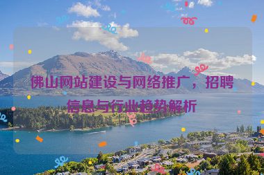 佛山網(wǎng)站建設(shè)與網(wǎng)絡(luò)推廣，招聘信息與行業(yè)趨勢(shì)解析