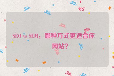 SEO vs SEM，哪種方式更適合你的網(wǎng)站？