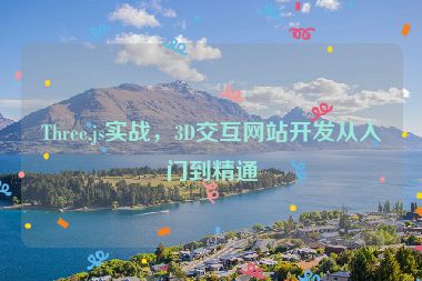 Three.js實(shí)戰(zhàn)，3D交互網(wǎng)站開發(fā)從入門到精通
