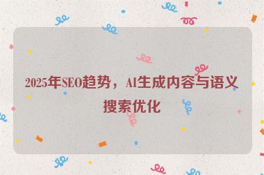2025年SEO趨勢，AI生成內(nèi)容與語義搜索優(yōu)化