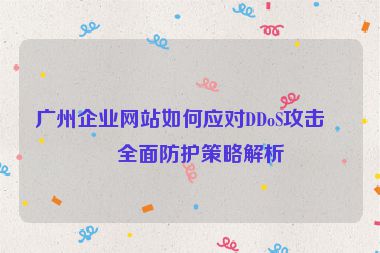 廣州企業(yè)網(wǎng)站如何應(yīng)對DDoS攻擊？全面防護(hù)策略解析