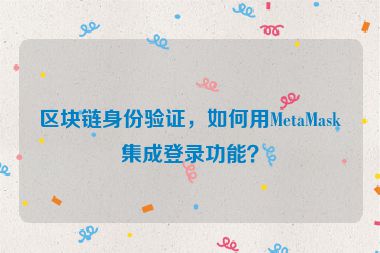 區(qū)塊鏈身份驗(yàn)證，如何用MetaMask集成登錄功能？