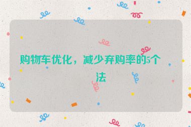 購(gòu)物車(chē)優(yōu)化，減少棄購(gòu)率的5個(gè)方法