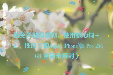 避免關(guān)鍵詞堆砌，使用核心詞+屬性詞（如Apple iPhone 15 Pro 256GB 全新未拆封）