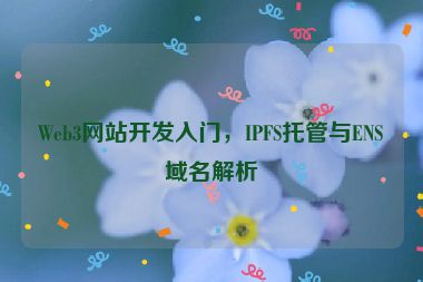 Web3網(wǎng)站開發(fā)入門，IPFS托管與ENS域名解析