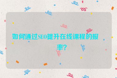 如何通過(guò)SEO提升在線課程的報(bào)名率？